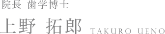 院長 歯学博士 上野 拓郎 TAKURO UENO