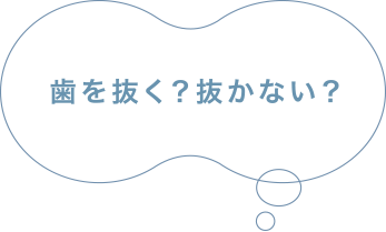 歯は抜く？抜かない？