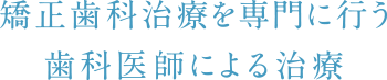 矯正歯科治療を専門に行う歯科医師による治療